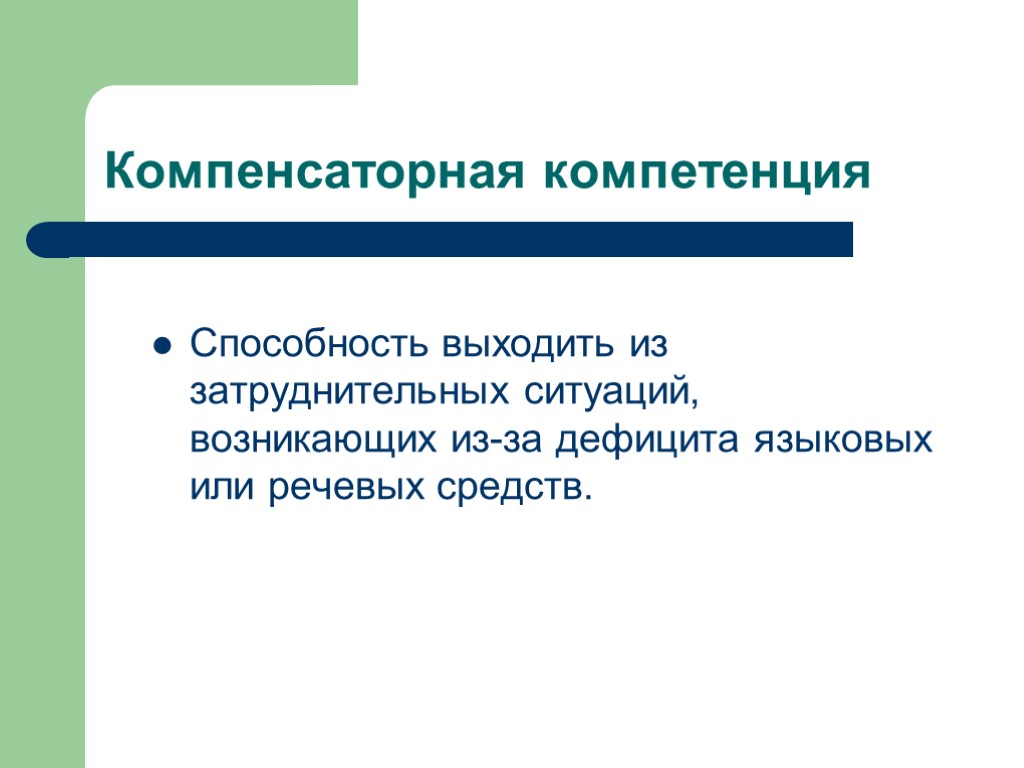 Компенсаторная компетенция Способность выходить из затруднительных ситуаций, возникающих из-за дефицита языковых или речевых средств.